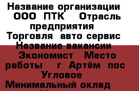  › Название организации ­ ООО “ПТК“ › Отрасль предприятия ­  Торговля, авто-сервис › Название вакансии ­ Экономист › Место работы ­  г. Артём (пос. Угловое) › Минимальный оклад ­ 20 000 › Максимальный оклад ­ 25 000 › Возраст от ­ 22 › Возраст до ­ 35 - Приморский край, Артем г. Работа » Вакансии   . Приморский край,Артем г.